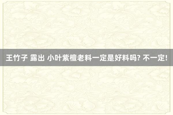 王竹子 露出 小叶紫檀老料一定是好料吗? 不一定!