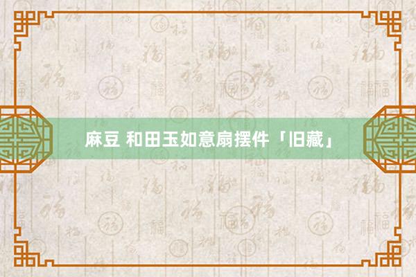 麻豆 和田玉如意扇摆件「旧藏」