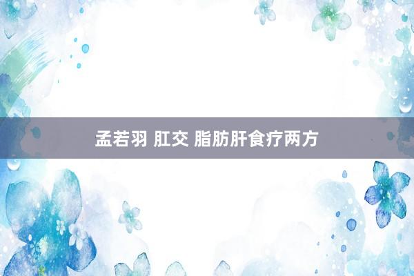 孟若羽 肛交 脂肪肝食疗两方