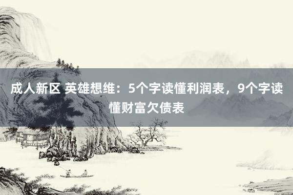 成人新区 英雄想维：5个字读懂利润表，9个字读懂财富欠债表