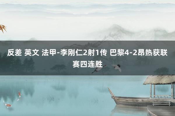反差 英文 法甲-李刚仁2射1传 巴黎4-2昂热获联赛四连胜