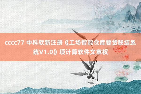 cccc77 中科软新注册《工场智能仓库要货联结系统V1.0》项计算软件文章权