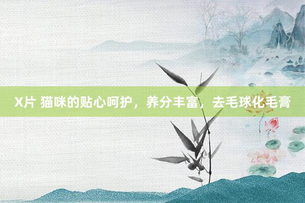 X片 猫咪的贴心呵护，养分丰富，去毛球化毛膏