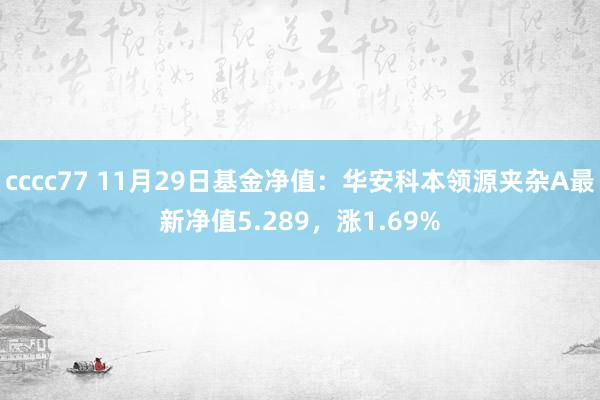 cccc77 11月29日基金净值：华安科本领源夹杂A最新净值5.289，涨1.69%