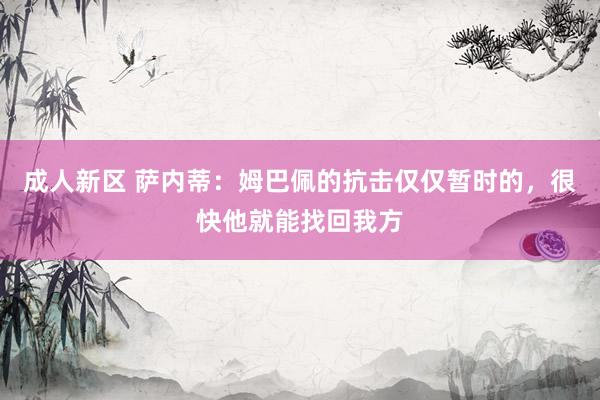 成人新区 萨内蒂：姆巴佩的抗击仅仅暂时的，很快他就能找回我方