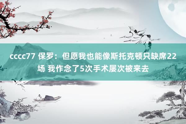 cccc77 保罗：但愿我也能像斯托克顿只缺席22场 我作念了5次手术屡次被来去