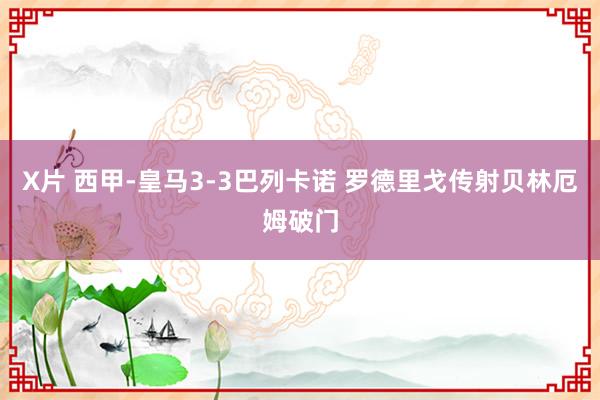 X片 西甲-皇马3-3巴列卡诺 罗德里戈传射贝林厄姆破门