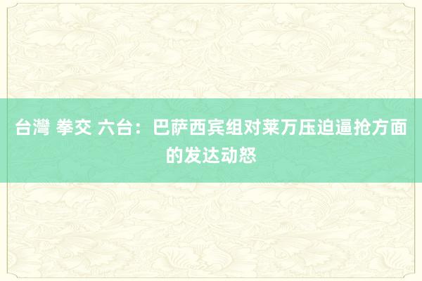 台灣 拳交 六台：巴萨西宾组对莱万压迫逼抢方面的发达动怒