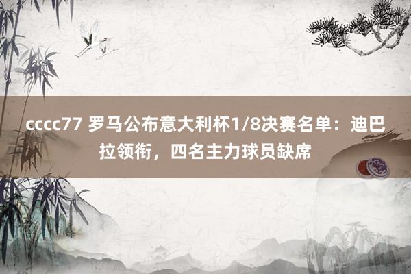 cccc77 罗马公布意大利杯1/8决赛名单：迪巴拉领衔，四名主力球员缺席