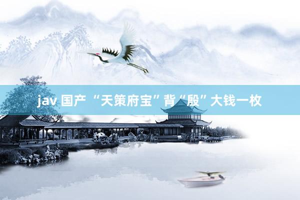 jav 国产 “天策府宝”背“殷”大钱一枚