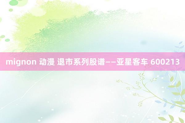 mignon 动漫 退市系列股谱——亚星客车 600213