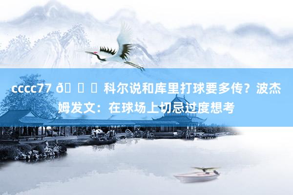 cccc77 👀科尔说和库里打球要多传？波杰姆发文：在球场上切忌过度想考