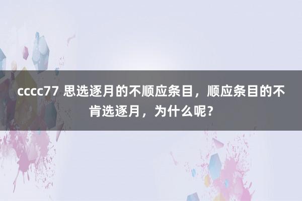 cccc77 思选逐月的不顺应条目，顺应条目的不肯选逐月，为什么呢？