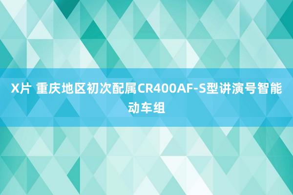 X片 重庆地区初次配属CR400AF-S型讲演号智能动车组