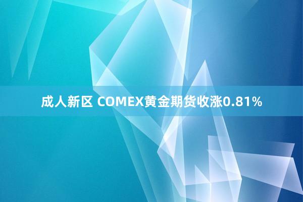 成人新区 COMEX黄金期货收涨0.81%