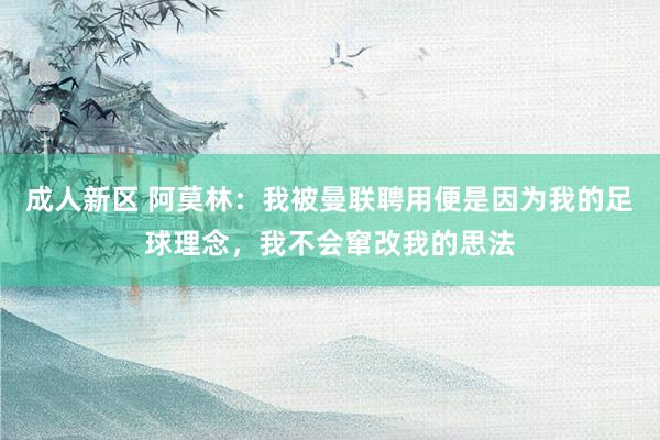 成人新区 阿莫林：我被曼联聘用便是因为我的足球理念，我不会窜改我的思法