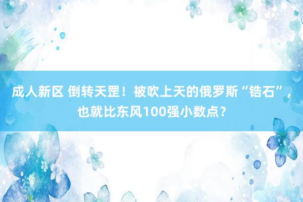 成人新区 倒转天罡！被吹上天的俄罗斯“锆石”，也就比东风100强小数点？