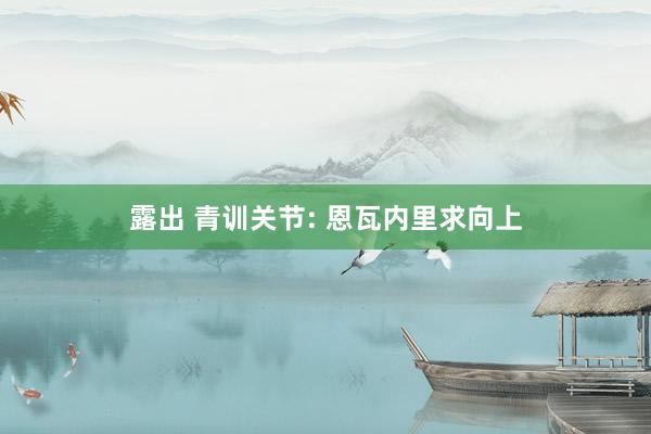 露出 青训关节: 恩瓦内里求向上