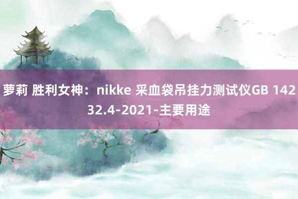 萝莉 胜利女神：nikke 采血袋吊挂力测试仪GB 14232.4-2021-主要用途