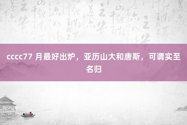 cccc77 月最好出炉，亚历山大和唐斯，可谓实至名归