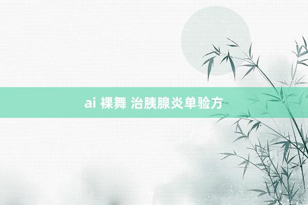 ai 裸舞 治胰腺炎单验方
