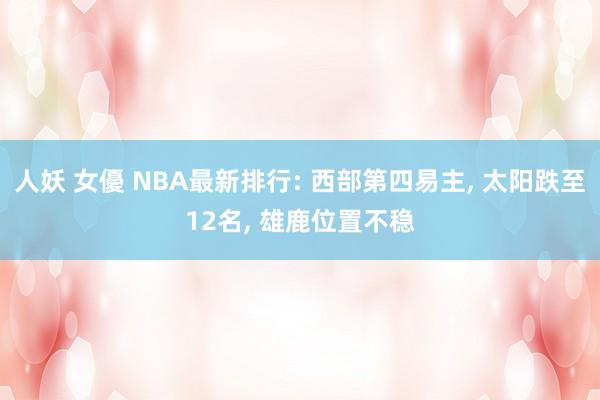 人妖 女優 NBA最新排行: 西部第四易主， 太阳跌至12名， 雄鹿位置不稳
