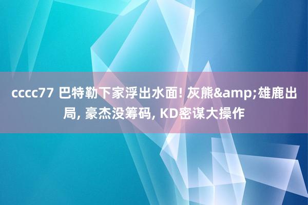 cccc77 巴特勒下家浮出水面! 灰熊&雄鹿出局， 豪杰没筹码， KD密谋大操作