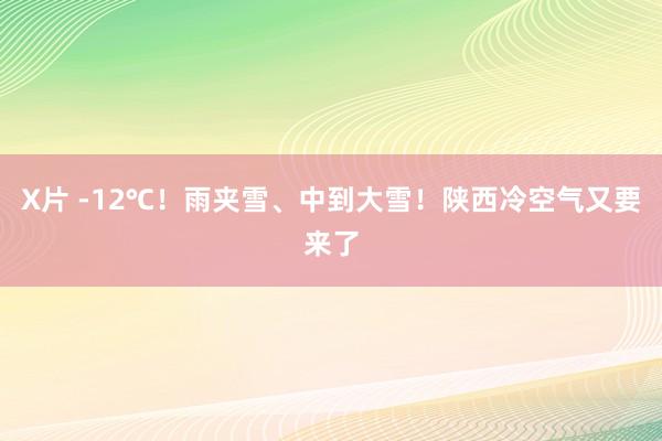 X片 -12℃！雨夹雪、中到大雪！陕西冷空气又要来了