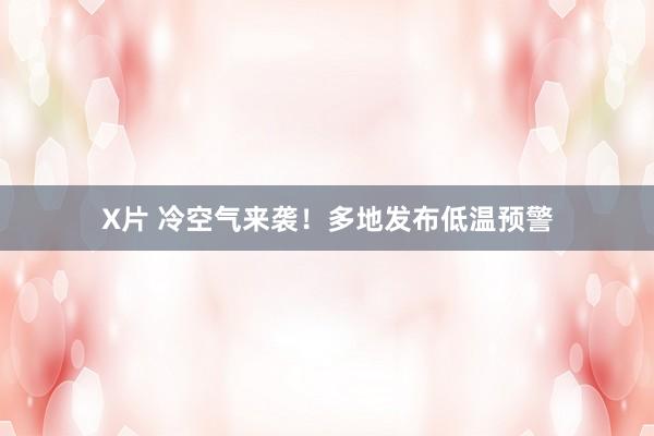 X片 冷空气来袭！多地发布低温预警
