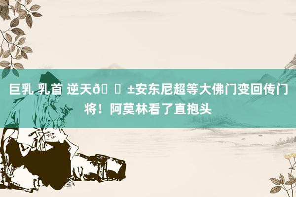 巨乳 乳首 逆天😱安东尼超等大佛门变回传门将！阿莫林看了直抱头