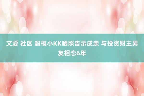 文爱 社区 超模小KK晒照告示成亲 与投资财主男友相恋6年