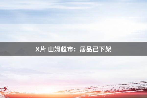 X片 山姆超市：居品已下架