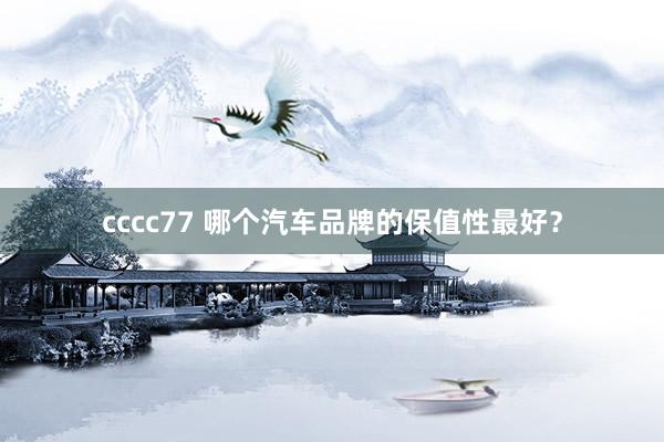cccc77 哪个汽车品牌的保值性最好？