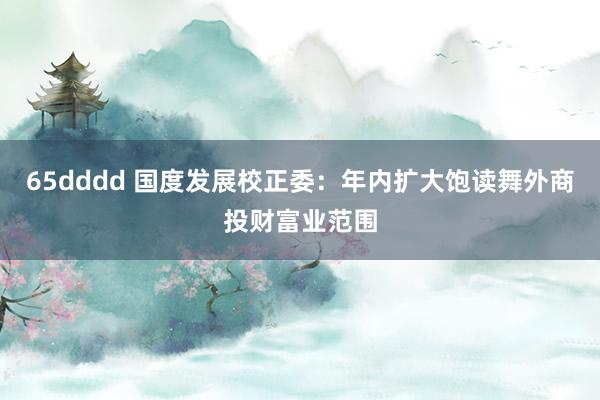 65dddd 国度发展校正委：年内扩大饱读舞外商投财富业范围