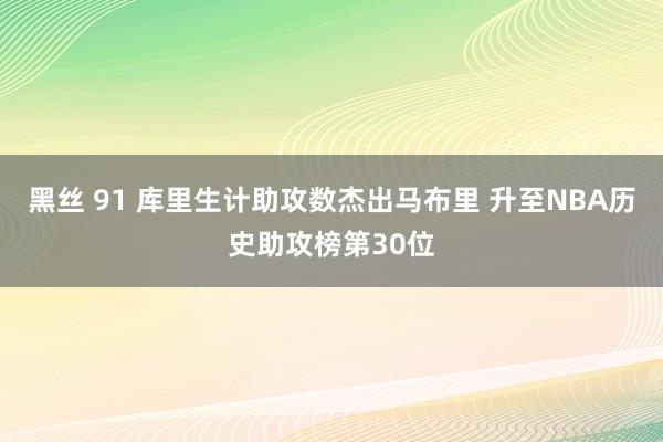 黑丝 91 库里生计助攻数杰出马布里 升至NBA历史助攻榜第30位