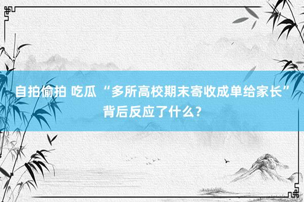 自拍偷拍 吃瓜 “多所高校期末寄收成单给家长”背后反应了什么？