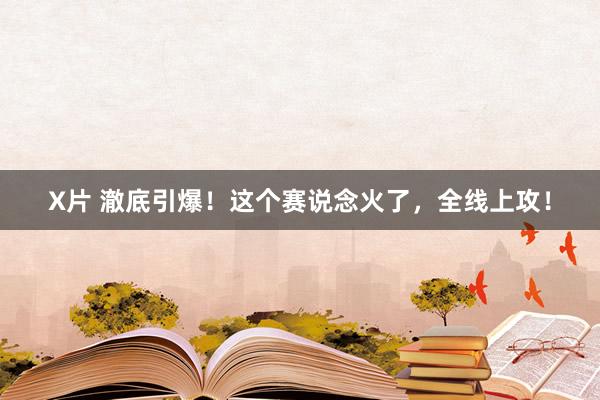 X片 澈底引爆！这个赛说念火了，全线上攻！