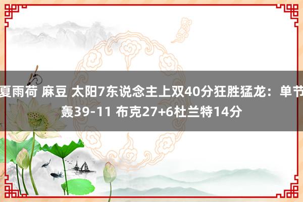 夏雨荷 麻豆 太阳7东说念主上双40分狂胜猛龙：单节轰39-11 布克27+6杜兰特14分