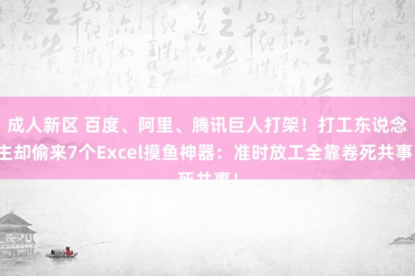 成人新区 百度、阿里、腾讯巨人打架！打工东说念主却偷来7个Excel摸鱼神器：准时放工全靠卷死共事！