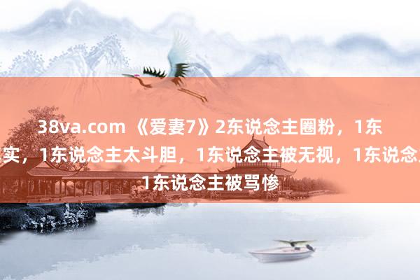 38va.com 《爱妻7》2东说念主圈粉，1东说念主真实，1东说念主太斗胆，1东说念主被无视，1东说念主被骂惨