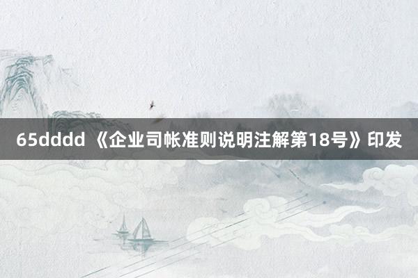 65dddd 《企业司帐准则说明注解第18号》印发