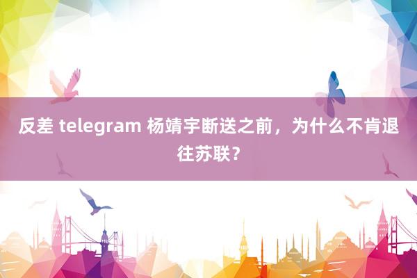 反差 telegram 杨靖宇断送之前，为什么不肯退往苏联？