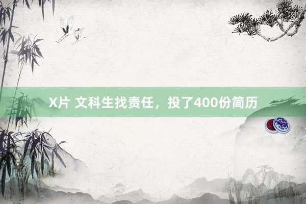 X片 文科生找责任，投了400份简历