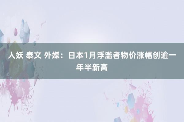 人妖 泰文 外媒：日本1月浮滥者物价涨幅创逾一年半新高