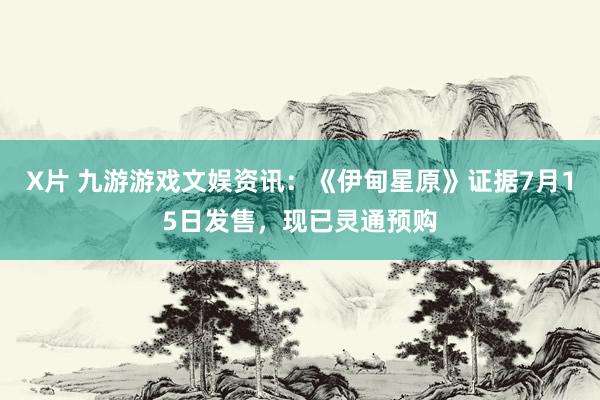 X片 九游游戏文娱资讯：《伊甸星原》证据7月15日发售，现已灵通预购