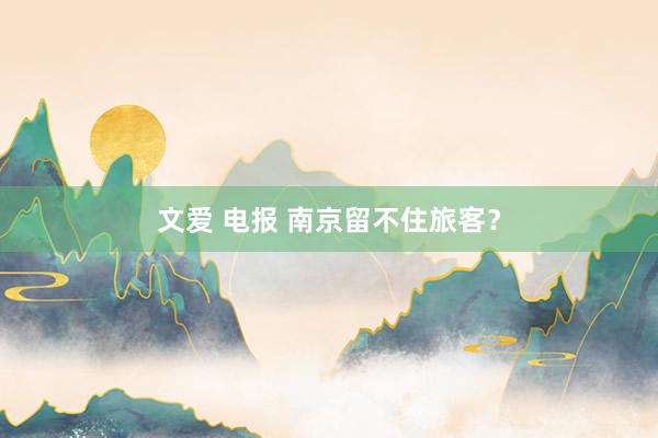 文爱 电报 南京留不住旅客？