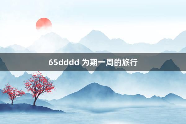 65dddd 为期一周的旅行