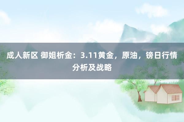 成人新区 御姐析金：3.11黄金，原油，镑日行情分析及战略