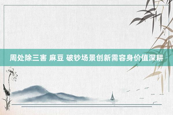 周处除三害 麻豆 破钞场景创新需容身价值深耕