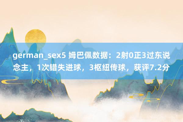 german_sex5 姆巴佩数据：2射0正3过东说念主，1次错失进球，3枢纽传球，获评7.2分